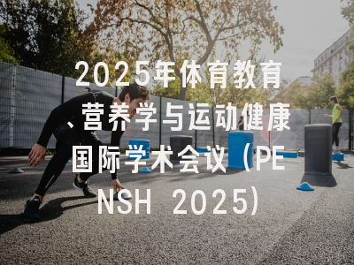 2025年体育教育、营养学与运动健康国际学术会议（PENSH 2025）
