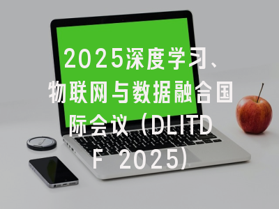 2025深度学习、物联网与数据融合国际会议（DLITDF 2025）