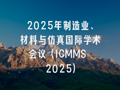 2025年制造业、材料与仿真国际学术会议（ICMMS 2025）
