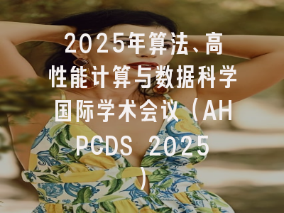 2025年算法、高性能计算与数据科学国际学术会议（AHPCDS 2025）