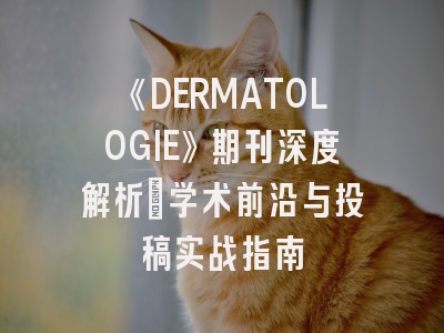 《DERMATOLOGIE》期刊深度解析：学术前沿与投稿实战指南