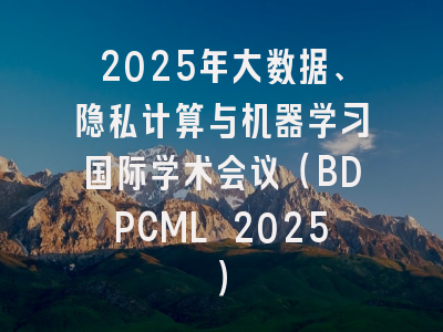 2025年大数据、隐私计算与机器学习国际学术会议（BDPCML 2025）