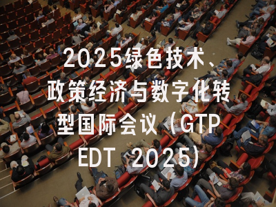 2025绿色技术、政策经济与数字化转型国际会议（GTPEDT 2025）