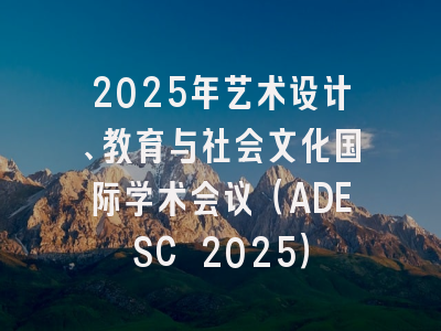 2025年艺术设计、教育与社会文化国际学术会议（ADESC 2025）