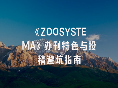 《ZOOSYSTEMA》办刊特色与投稿避坑指南