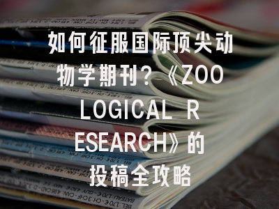 如何征服国际顶尖动物学期刊？《ZOOLOGICAL RESEARCH》的投稿全攻略
