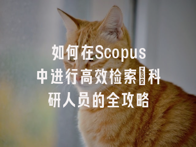 如何在Scopus中进行高效检索：科研人员的全攻略