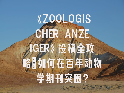 《ZOOLOGISCHER ANZEIGER》投稿全攻略：如何在百年动物学期刊突围？