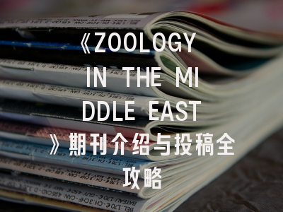 《ZOOLOGY IN THE MIDDLE EAST》期刊介绍与投稿全攻略