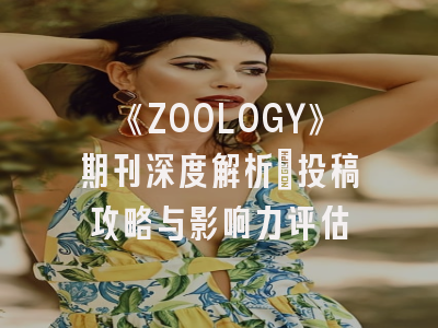《ZOOLOGY》期刊深度解析：投稿攻略与影响力评估