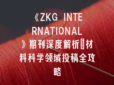 《ZKG INTERNATIONAL》期刊深度解析：材料科学领域投稿全攻略