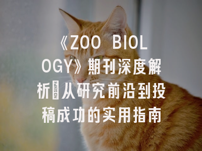 《ZOO BIOLOGY》期刊深度解析：从研究前沿到投稿成功的实用指南