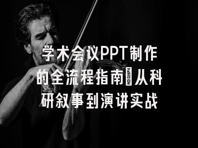 学术会议PPT制作的全流程指南：从科研叙事到演讲实战