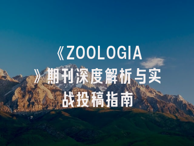《ZOOLOGIA》期刊深度解析与实战投稿指南
