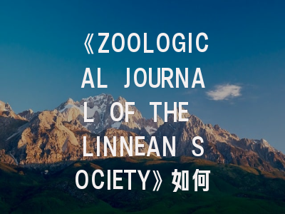 《ZOOLOGICAL JOURNAL OF THE LINNEAN SOCIETY》如何成为动物分类学研究的标杆期刊？