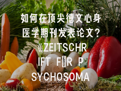 如何在顶尖德文心身医学期刊发表论文？《ZEITSCHRIFT FÜR PSYCHOSOMATISCHE MEDIZIN UND PSYCHOTHERAPIE》深度解析与投稿实战指南