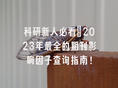 科研新人必看：2023年最全的期刊影响因子查询指南！