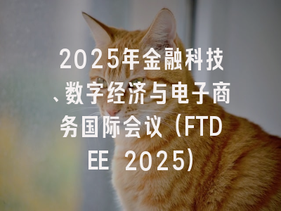2025年金融科技、数字经济与电子商务国际会议（FTDEE 2025）