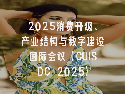 2025消费升级、产业结构与数字建设国际会议（CUISDC 2025）