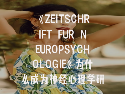 《ZEITSCHRIFT FUR NEUROPSYCHOLOGIE》为什么成为神经心理学研究者的必投期刊？