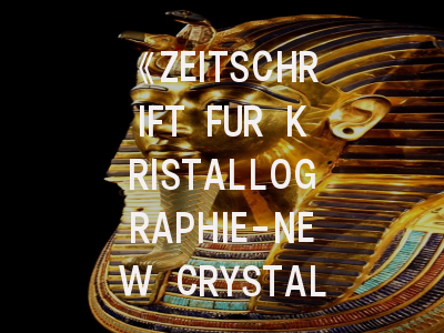 《ZEITSCHRIFT FUR KRISTALLOGRAPHIE-NEW CRYSTAL STRUCTURES》科研人必读的晶体学黄金指南
