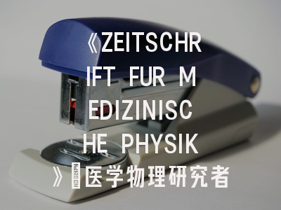《ZEITSCHRIFT FUR MEDIZINISCHE PHYSIK》：医学物理研究者的学术敲门砖如何炼成？