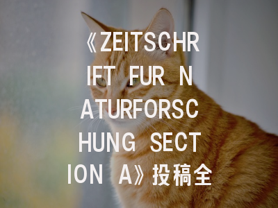 《ZEITSCHRIFT FUR NATURFORSCHUNG SECTION A》投稿全攻略：从领域适配到接收率提升
