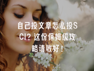 自己投文章怎么投SCI？这份保姆级攻略请收好！