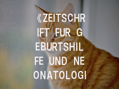 《ZEITSCHRIFT FUR GEBURTSHILFE UND NEONATOLOGIE》期刊介绍与投稿策略解析
