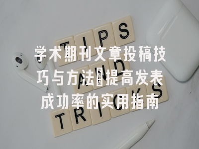 学术期刊文章投稿技巧与方法：提高发表成功率的实用指南