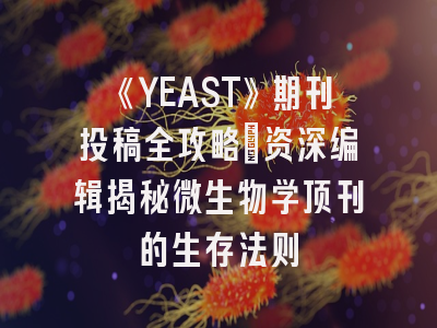 《YEAST》期刊投稿全攻略：资深编辑揭秘微生物学顶刊的生存法则