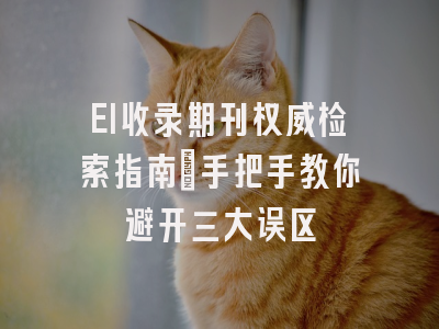 EI收录期刊权威检索指南：手把手教你避开三大误区
