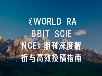 《WORLD RABBIT SCIENCE》期刊深度解析与高效投稿指南
