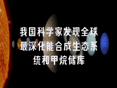 我国科学家发现全球最深化能合成生态系统和甲烷储库