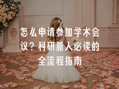 怎么申请参加学术会议？科研新人必读的全流程指南