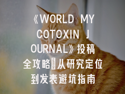 《WORLD MYCOTOXIN JOURNAL》投稿全攻略：从研究定位到发表避坑指南