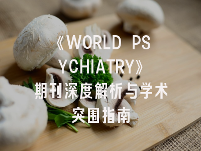 《WORLD PSYCHIATRY》期刊深度解析与学术突围指南