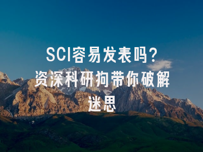 SCI容易发表吗？资深科研狗带你破解迷思