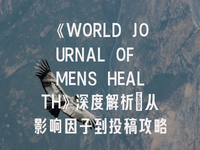 《WORLD JOURNAL OF MENS HEALTH》深度解析：从影响因子到投稿攻略