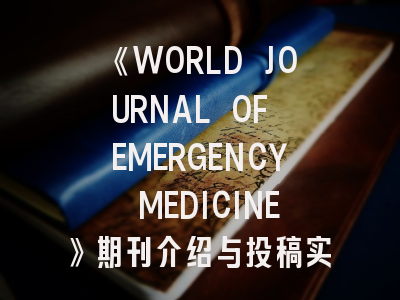 《WORLD JOURNAL OF EMERGENCY MEDICINE》期刊介绍与投稿实战指南