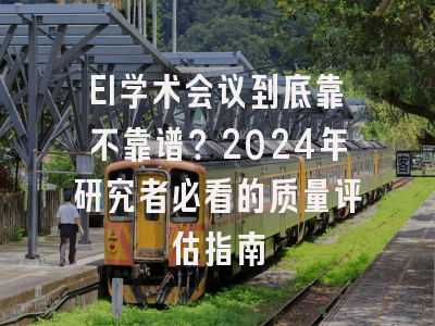 EI学术会议到底靠不靠谱？2024年研究者必看的质量评估指南