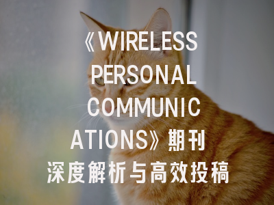 《WIRELESS PERSONAL COMMUNICATIONS》期刊深度解析与高效投稿指南
