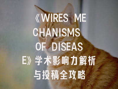 《WIRES MECHANISMS OF DISEASE》学术影响力解析与投稿全攻略