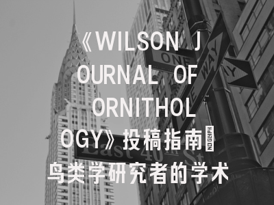 《WILSON JOURNAL OF ORNITHOLOGY》投稿指南：鸟类学研究者的学术路标