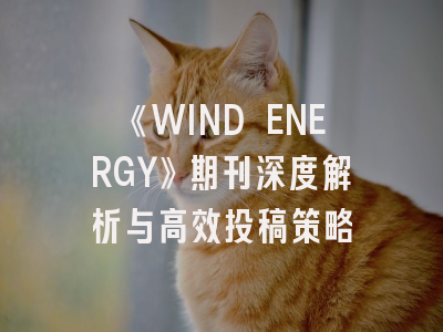 《WIND ENERGY》期刊深度解析与高效投稿策略