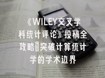 《WILEY交叉学科统计评论》投稿全攻略：突破计算统计学的学术边界