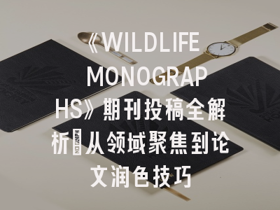 《WILDLIFE MONOGRAPHS》期刊投稿全解析：从领域聚焦到论文润色技巧