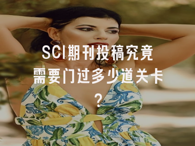 SCI期刊投稿究竟需要闯过多少道关卡？