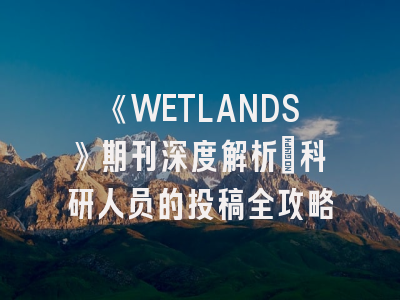 《WETLANDS》期刊深度解析：科研人员的投稿全攻略