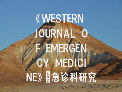 《WESTERN JOURNAL OF EMERGENCY MEDICINE》：急诊科研究者的SCI预备队如何突围？